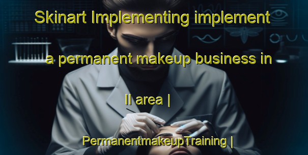 Skinart Implementing implement a permanent makeup business in Il area | PermanentmakeupTraining | PermanentmakeupClasses | SkinartTraining-Islamic Republic of Iran